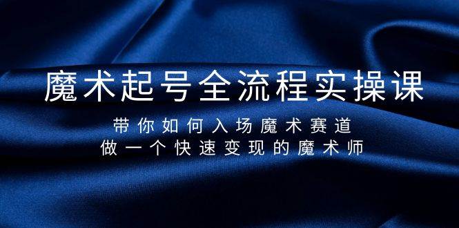 魔术起号全流程实操课，带你如何入场魔术赛道，做一个快速变现的魔术师|琦哥资源