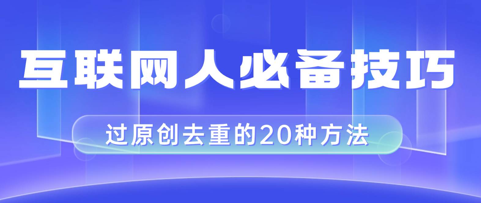 互联网人的必备技巧，剪映视频剪辑的20种去重方法，小白也能通过二创过原创|琦哥资源