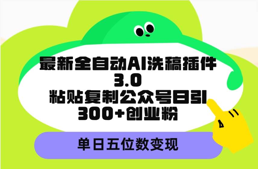 最新全自动AI洗稿插件3.0，粘贴复制公众号日引300+创业粉，单日五位数变现|琦哥资源