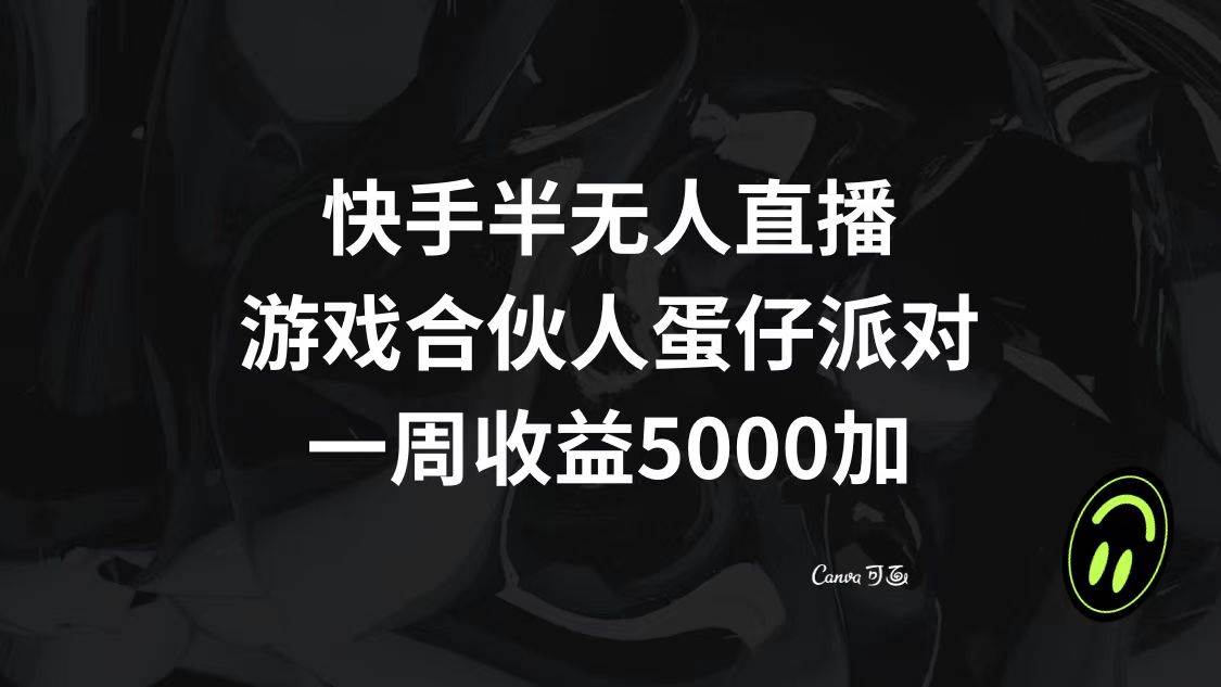 快手半无人直播，游戏合伙人蛋仔派对，一周收益5000+|琦哥资源
