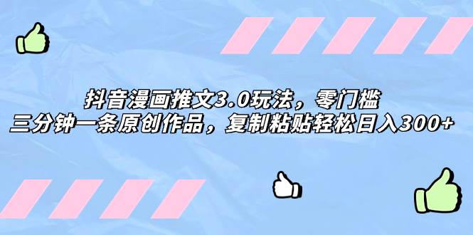 抖音漫画推文3.0玩法，零门槛，三分钟一条原创作品，复制粘贴轻松日入300+|琦哥资源