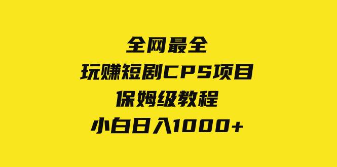 全网最全，玩赚短剧CPS项目保姆级教程，小白日入1000+|琦哥资源
