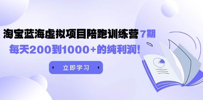 黄岛主《淘宝蓝海虚拟项目陪跑训练营7期》每天200到1000+的纯利润|琦哥资源