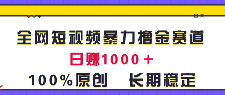 全网短视频暴力撸金赛道，日入1000＋！原创玩法，长期稳定|琦哥资源