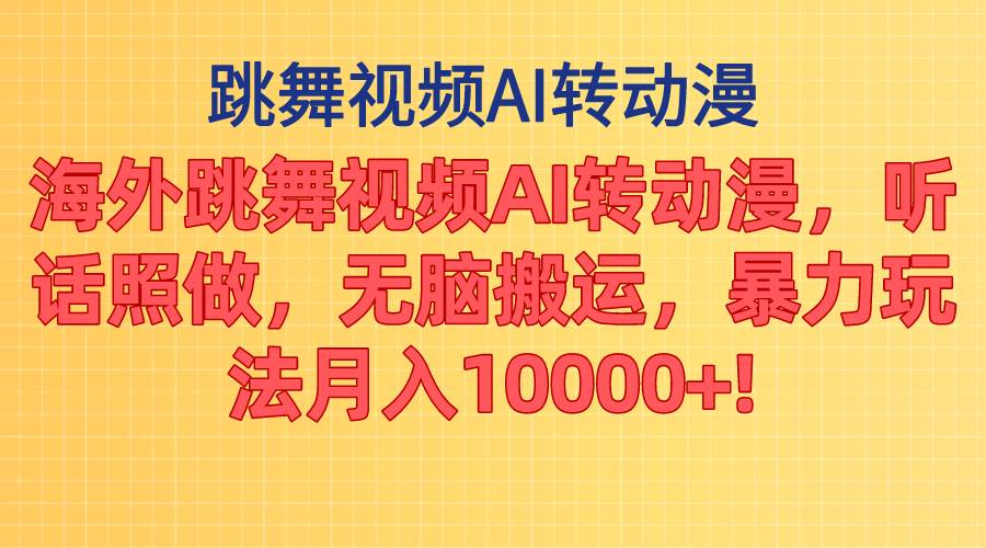 海外跳舞视频AI转动漫，听话照做，无脑搬运，暴力玩法 月入10000+|琦哥资源