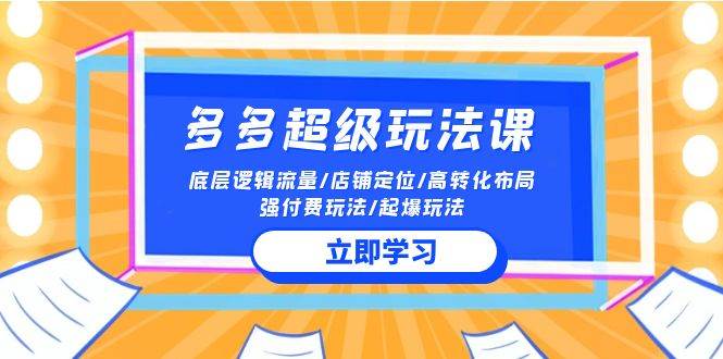 2024多多 超级玩法课 流量底层逻辑/店铺定位/高转化布局/强付费/起爆玩法|琦哥资源