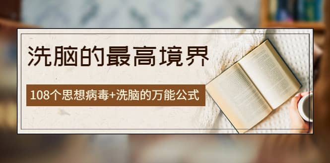 《洗脑的最高境界》人手一本的商业圣经，108个思想病毒+洗脑的万能公式|琦哥资源