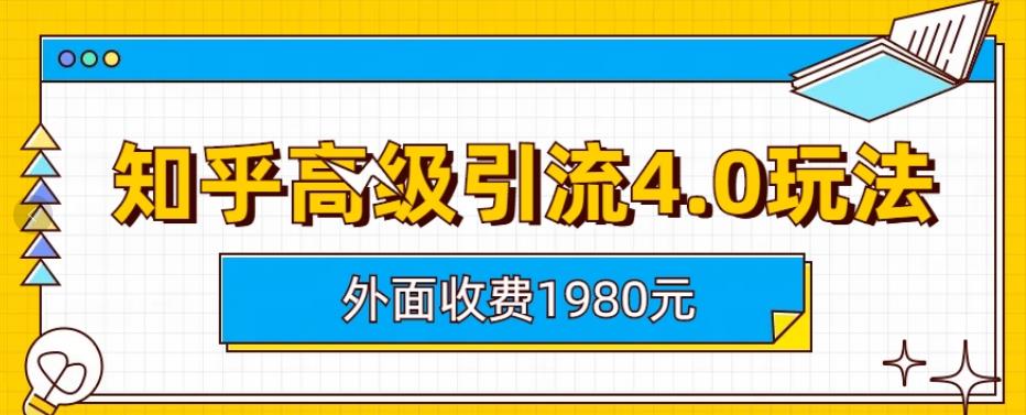 外面收费1980知乎高级引流4.0玩法，纯实操课程【揭秘】|琦哥资源