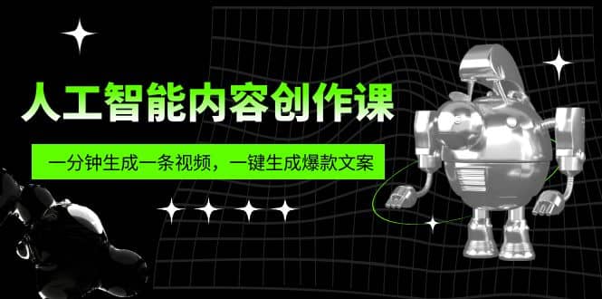 人工智能内容创作课：帮你一分钟生成一条视频，一键生成爆款文案（7节课）|琦哥资源