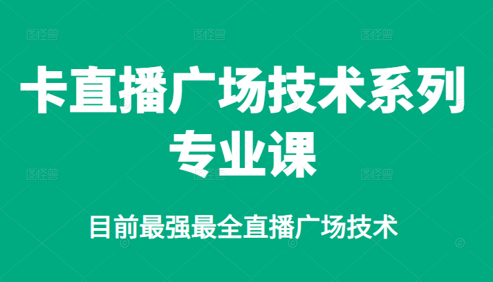 卡直播广场技术系列专业课，目前最强最全直播广场技术|琦哥资源