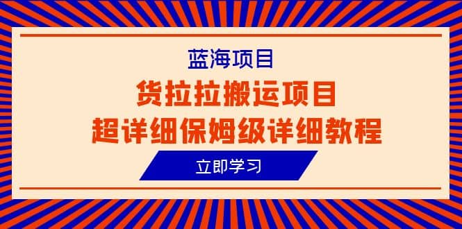 蓝海项目，货拉拉搬运项目超详细保姆级详细教程（6节课）|琦哥资源