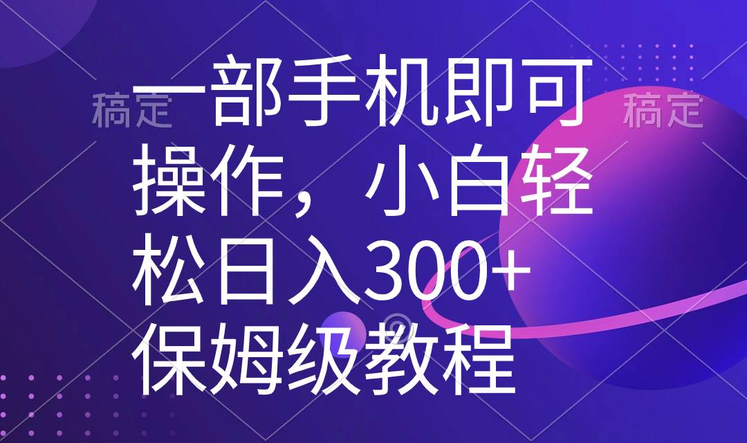 一部手机即可操作，小白轻松上手日入300+保姆级教程，五分钟一个原创视频|琦哥资源
