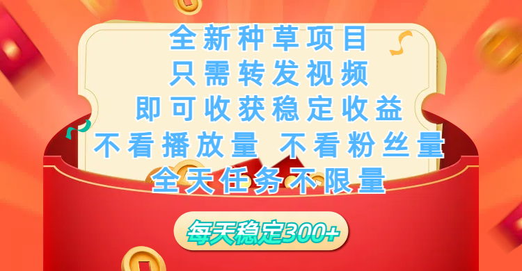 全新种草项目，只需每日转发视频，即可收获稳定收益，不看播放量、不看粉丝量、不看真实实名、全天随时做任务，一个任务2分钟完成，每天稳定300+|琦哥资源