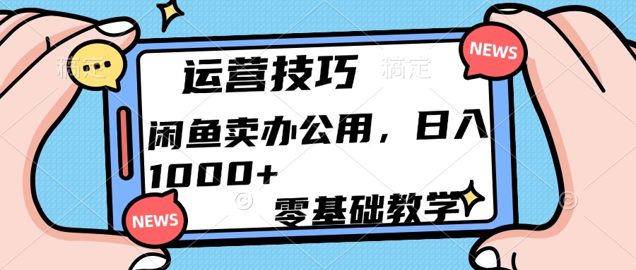 运营技巧！闲鱼卖办公用品日入1000+|琦哥资源