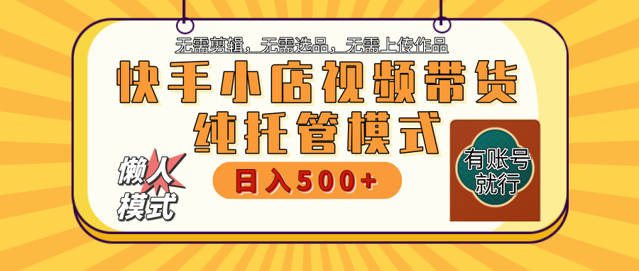 【躺赚项目】快手小店视频带货，纯托管模式，日入500+，无需剪辑，无需选品，无需上传作品，有账号即可托管|琦哥资源