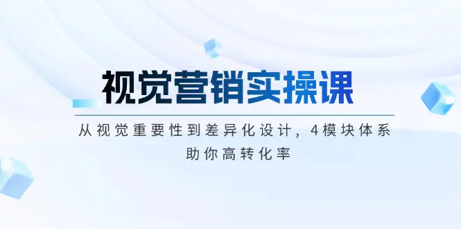 视觉营销实操课, 从视觉重要性到差异化设计, 4模块体系, 助你高转化率|琦哥资源