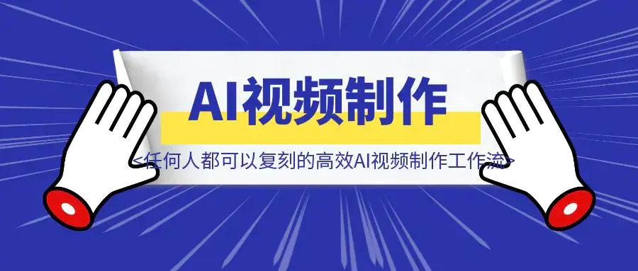 解放双手，任何人都可以复刻的高效AI视频制作工作流|琦哥资源