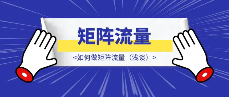 如何做矩阵流量(浅谈)|琦哥资源
