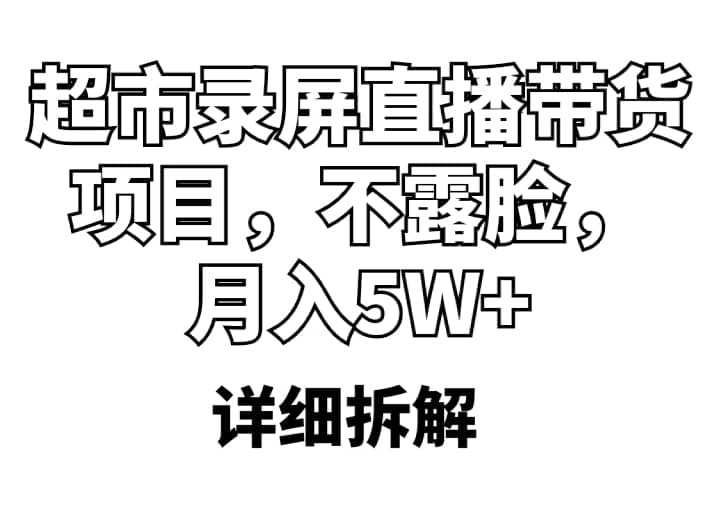 超市录屏直播带货项目，不露脸，月入5W+（详细拆解）|琦哥资源