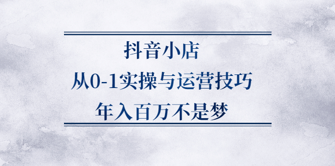 抖音小店从0-1实操与运营技巧,价值5980元|琦哥资源