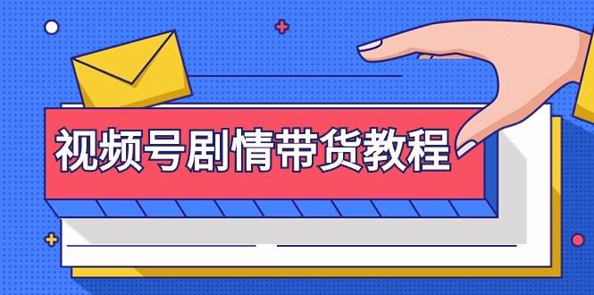 视频号剧情带货教程：注册视频号-找剧情视频-剪辑-修改剧情-去重/等等|琦哥资源