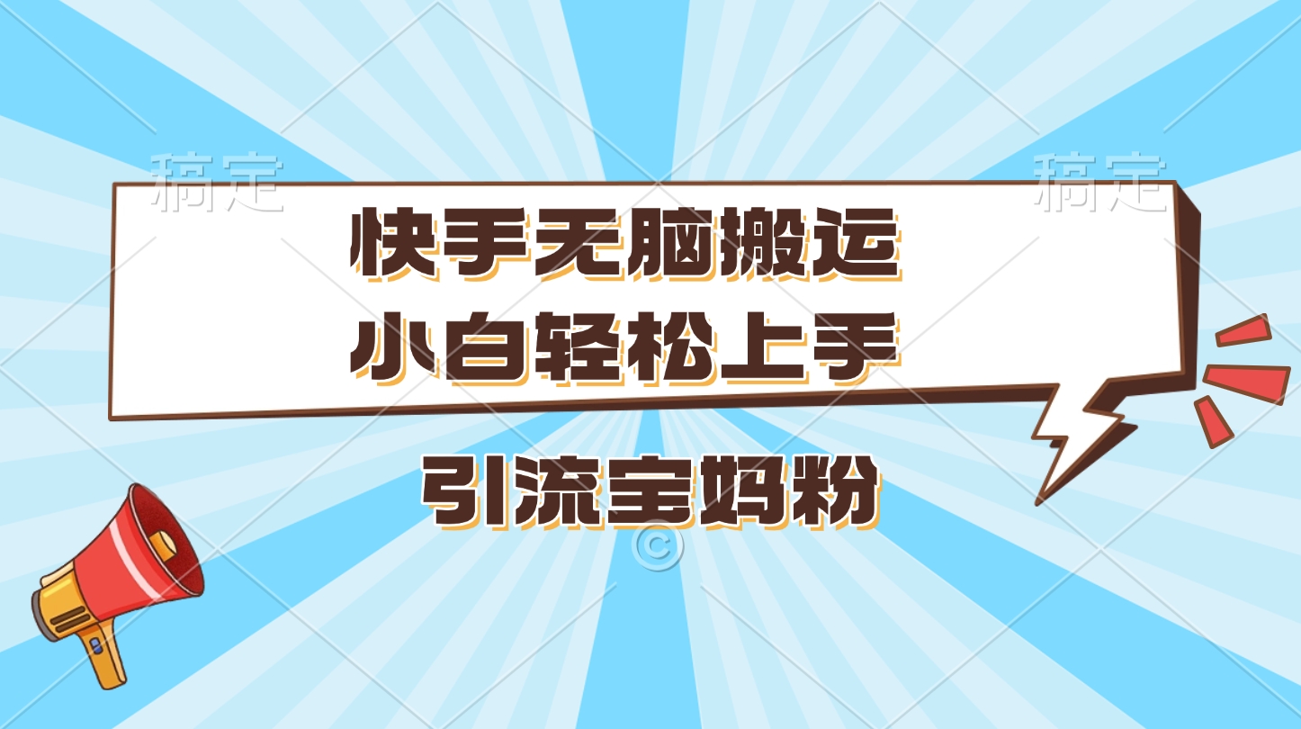 快手无脑搬运，小白轻松上手，引流宝妈粉|琦哥资源