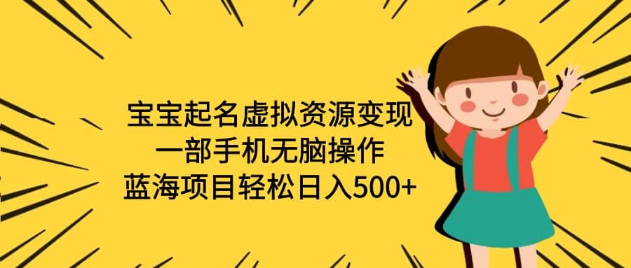 宝宝起名虚拟资源变现，一部手机无脑操作，蓝海项目轻松日入500+（附软件）|琦哥资源