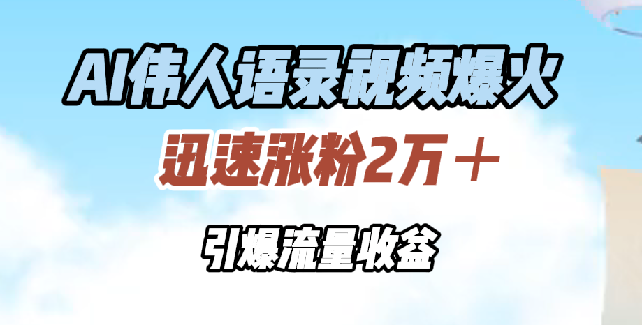 AI伟人语录视频爆火，迅速涨粉2万＋，引爆流量收益|琦哥资源
