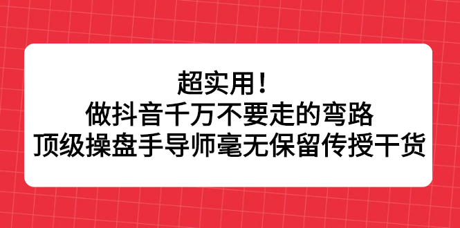 超实用！做抖音千万不要走的弯路，顶级操盘手导师毫无保留传授干货|琦哥资源