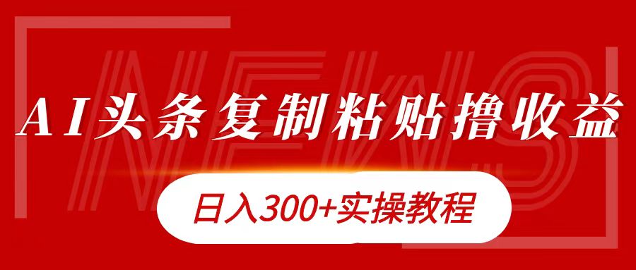 今日头条复制粘贴撸金日入300+|琦哥资源