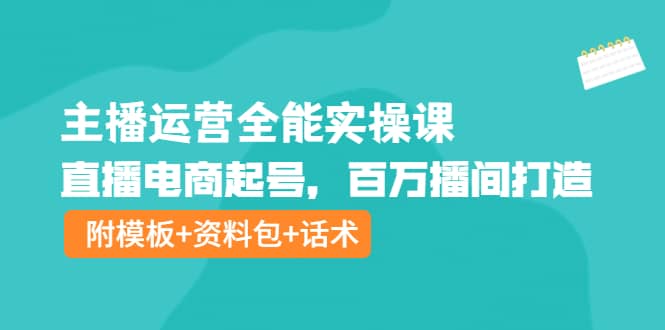 主播运营全能实操课：直播电商起号，百万播间打造（附模板+资料包+话术）|琦哥资源