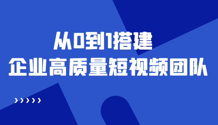 老板必学12节课，教你从0到1搭建企业高质量短视频团队，解决你的搭建难题|琦哥资源
