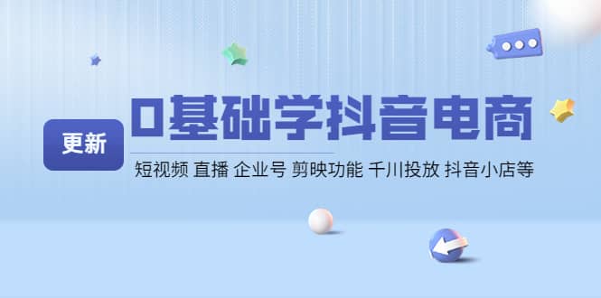 0基础学抖音电商【更新】短视频 直播 企业号 剪映功能 千川投放 抖音小店等|琦哥资源