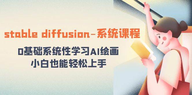 stable diffusion-系统课程：0基础系统性学习AI绘画，小白也能轻松上手|琦哥资源