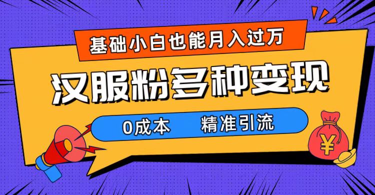 一部手机精准引流汉服粉，0成本多种变现方式，小白月入过万（附素材+工具）|琦哥资源