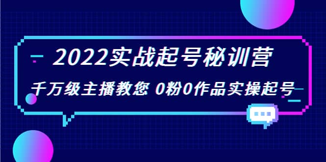 2022实战起号秘训营，千万级主播教您 0粉0作品实操起号（价值299）|琦哥资源