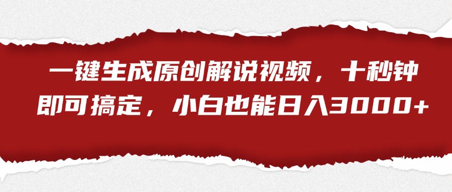 一键生成原创解说视频，小白也能日入3000+十秒钟即可搞定|琦哥资源