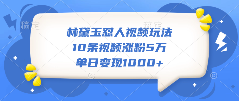 林黛玉怼人视频玩法，10条视频涨粉5万，单日变现1000+|琦哥资源