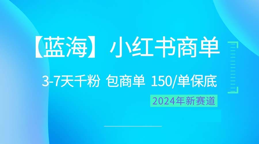 2024蓝海项目【小红书商单】超级简单，快速千粉，最强蓝海，百分百赚钱|琦哥资源