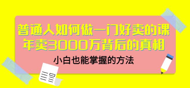 普通人如何做一门好卖的课：年卖3000万背后的真相，小白也能掌握的方法！|琦哥资源