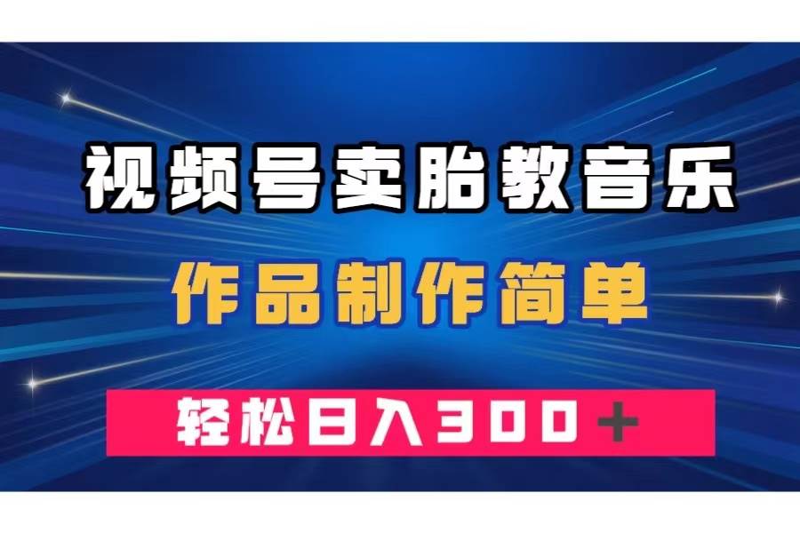 视频号卖胎教音乐，作品制作简单，一单49，轻松日入300＋|琦哥资源