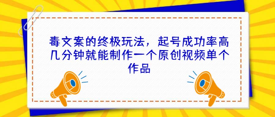 毒文案的终极玩法，起号成功率高几分钟就能制作一个原创视频单个作品|琦哥资源