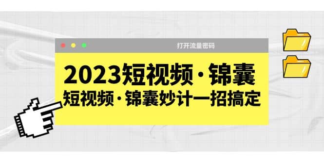 2023短视频·锦囊，短视频·锦囊妙计一招搞定，打开流量密码|琦哥资源