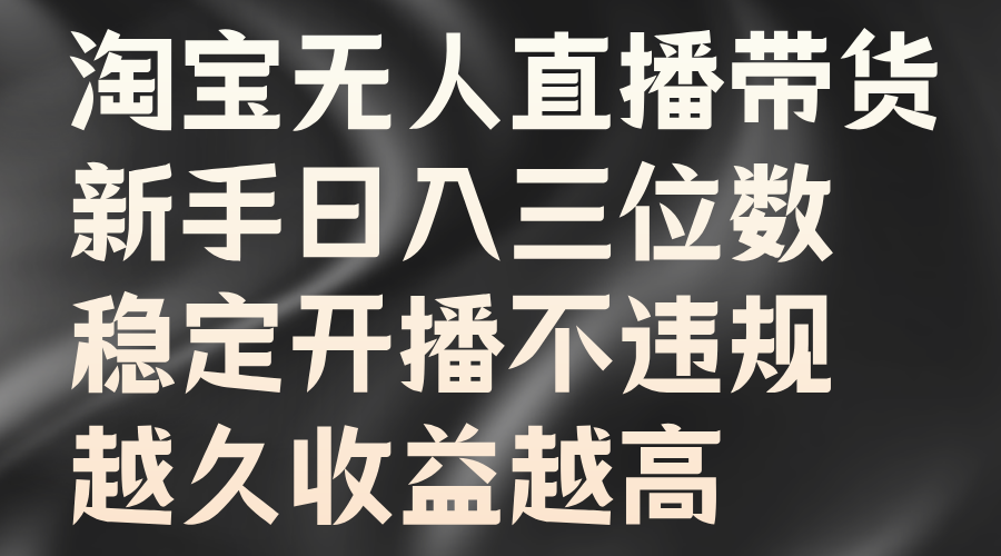 淘宝无人直播带货，新手日入三位数，稳定开播不违规，越久收益越高|琦哥资源