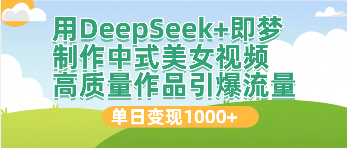 DeepSeek+即梦制作中式美女视频，高质量作品引爆流量，单日变现1000+|琦哥资源