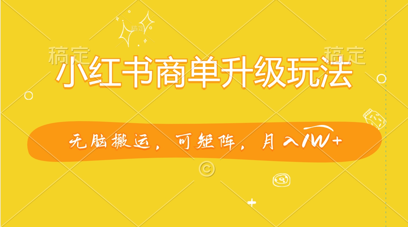 小红书商单升级玩法，无脑搬运，可矩阵，月入1W+|琦哥资源
