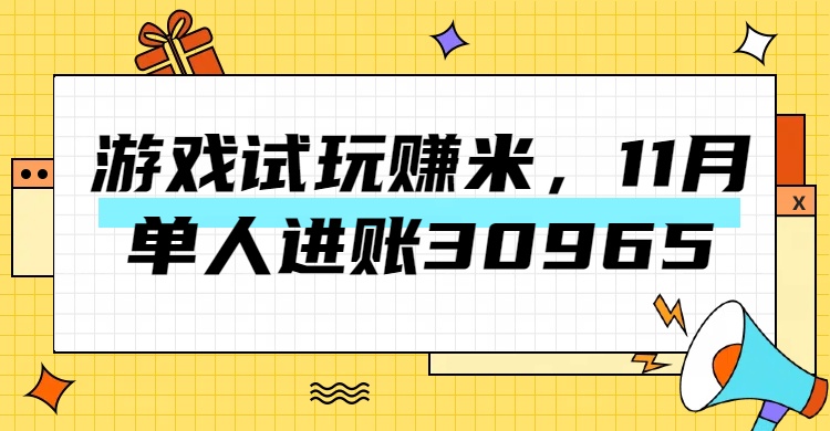 热门副业，游戏试玩赚米，11月单人进账30965，简单稳定！|琦哥资源