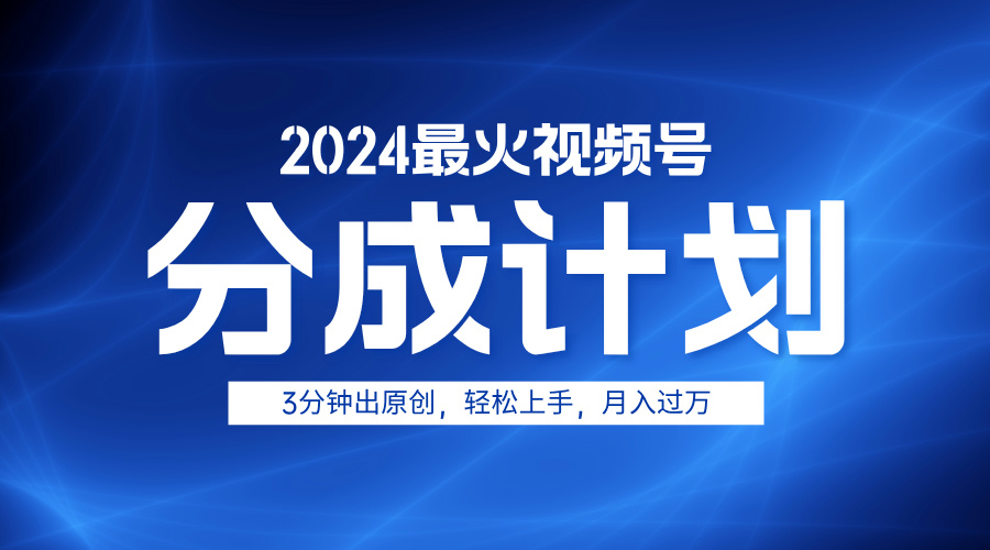 2024最火视频号分成计划3分钟出原创，轻松上手，月入过万|琦哥资源