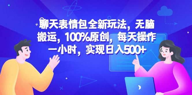 聊天表情包全新玩法，无脑搬运，100%原创，每天操作一小时，实现日入500+|琦哥资源