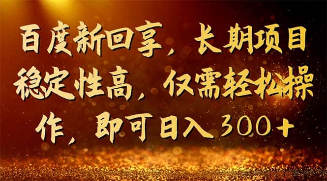 百度新回享，长期项目稳定性高，仅需轻松操作，即可日入300+|琦哥资源